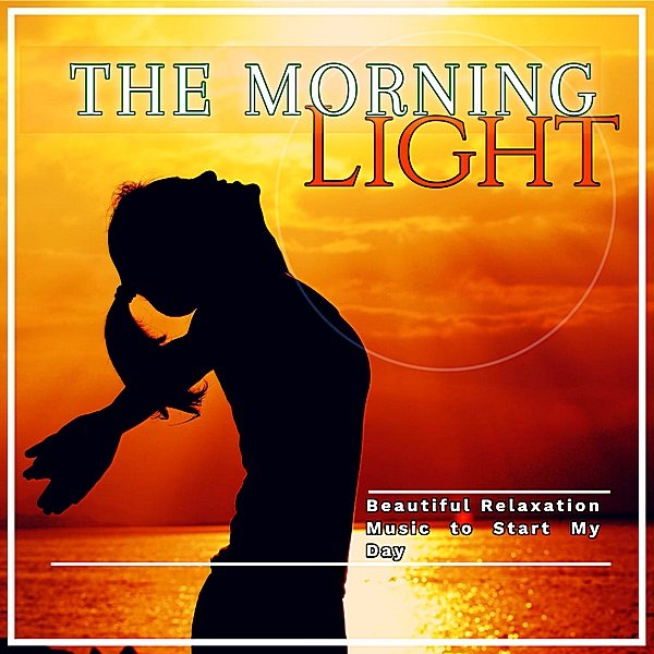 The Morning Light: Beautiful Relaxation Music To Start My Day (2019)